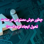 چگونه هوش مصنوعی در صنعت‌های مختلف تحول ایجاد کرده است؟